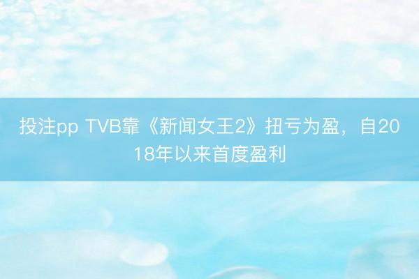 投注pp TVB靠《新闻女王2》扭亏为盈，自2018年以来首度盈利