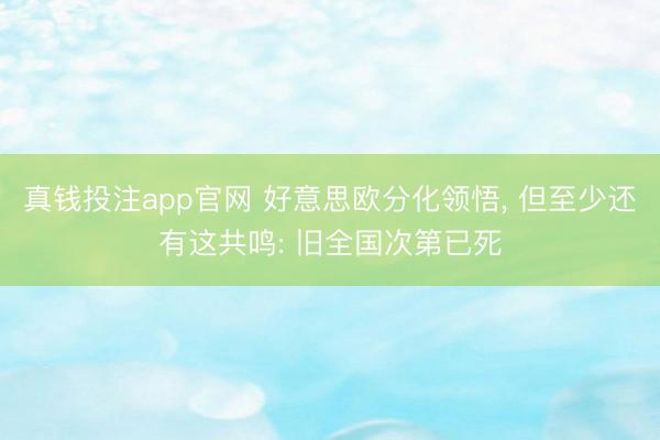 真钱投注app官网 好意思欧分化领悟, 但至少还有这共鸣: 旧全国次第已死