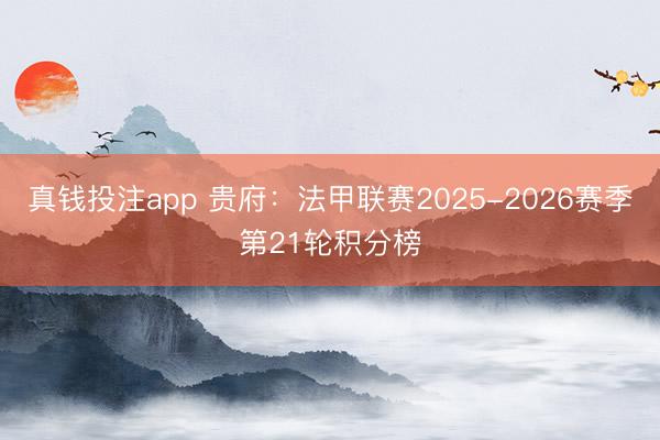 真钱投注app 贵府：法甲联赛2025-2026赛季第21轮积分榜